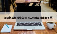 江阴新三板投资公司（江阴新三板企业名单）